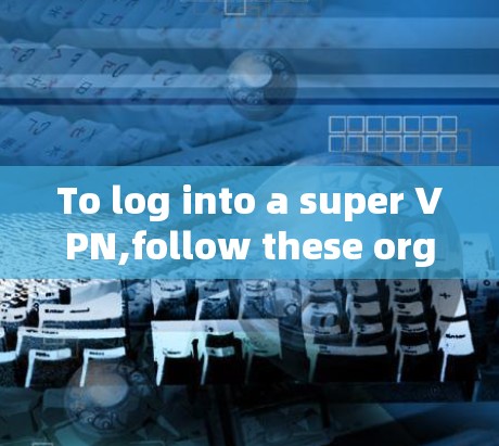 To log into a super VPN,follow these organized steps: