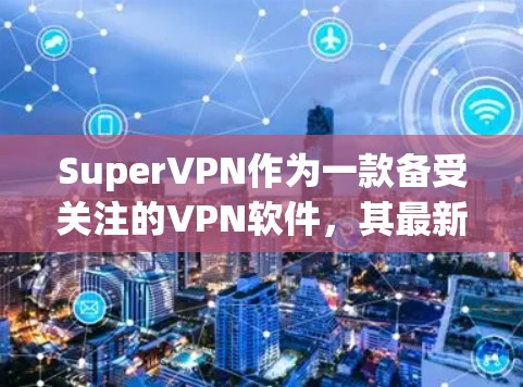 SuperVPN作为一款备受关注的VPN软件，其最新版本会根据开发者的更新计划和用户反馈进行改进。以下是关于SuperVPN更新的常见信息