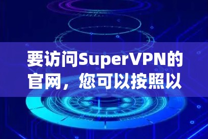 要访问SuperVPN的官网，您可以按照以下步骤操作