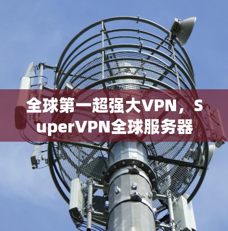 全球第一超强大VPN，SuperVPN全球服务器