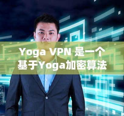 Yoga VPN 是一个基于Yoga加密算法的VPN软件，旨在提供安全、高效和丰富的VPN功能。以下是下载Yoga VPN 的步骤和注意事项