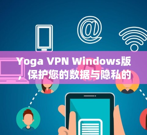 Yoga VPN Windows版，保护您的数据与隐私的高效解决方案