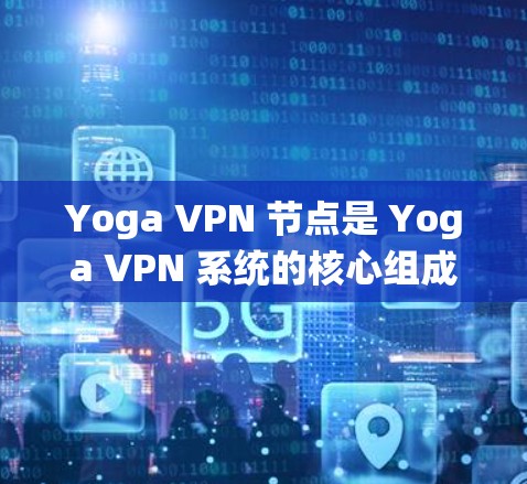 Yoga VPN 节点是 Yoga VPN 系统的核心组成部分，用于管理和配置 Yoga VPN 系统中的各个节点，包括用户节点、服务器节点和中心节点等。以下是对 Yoga VPN 节点的详细说明