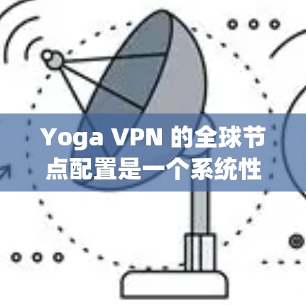 Yoga VPN 的全球节点配置是一个系统性的过程，涉及多个步骤以确保安全和顺畅的VPN连接。以下是一个详细的指南，帮助你配置Yoga VPN 的IP地址、端口和协议