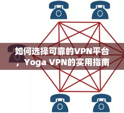如何选择可靠的VPN平台，Yoga VPN的实用指南