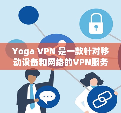 Yoga VPN 是一款针对移动设备和网络的VPN服务，旨在提供安全、便捷的网络连接体验。以下是对 Yoga VPN 的评测