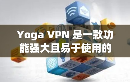 Yoga VPN 是一款功能强大且易于使用的多设备VPN工具，适合多人组、家庭组和企业组的使用。以下是对Yoga VPN的详细介绍及推荐，帮助您更好地选择和使用