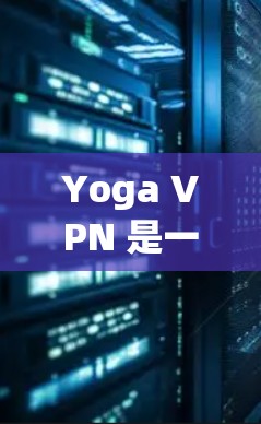 Yoga VPN 是一个基于加密技术的VPN服务，通常用于访问加密内容或安全网络。以下是使用Yoga VPN 的步骤和注意事项
