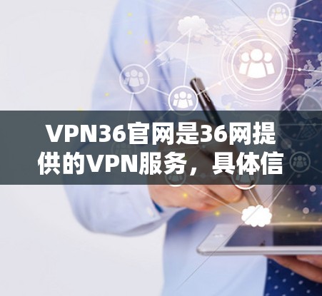 VPN36官网是36网提供的VPN服务，具体信息如下