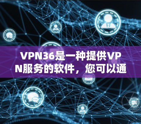 VPN36是一种提供VPN服务的软件，您可以通过以下方式下载