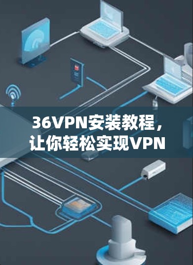 36VPN安装教程，让你轻松实现VPN