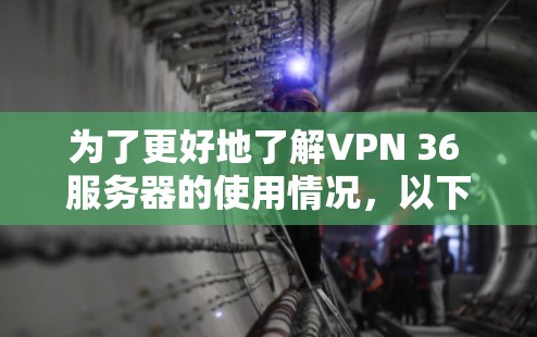 为了更好地了解VPN 36 服务器的使用情况，以下是对各个关键问题的逐步解释和答案
