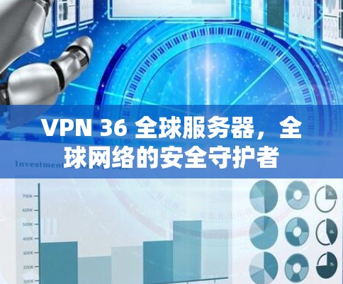 VPN 36 全球服务器，全球网络的安全守护者
