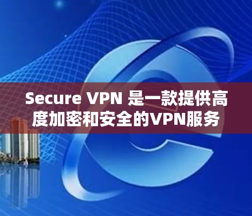 Secure VPN 是一款提供高度加密和安全的VPN服务，适合需要高安全性的用户。以下是下载 Secure VPN 的步骤和建议