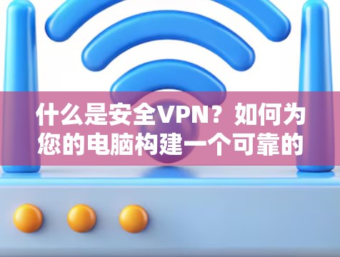 什么是安全VPN？如何为您的电脑构建一个可靠的安全VPN