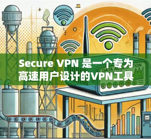 Secure VPN 是一个专为高速用户设计的VPN工具，提供更快的连接速度和更高的安全性。以下是关于它的详细介绍