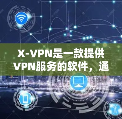 X-VPN是一款提供VPN服务的软件，通常用于连接远程服务器或设备。为了下载X-VPN，您可以按照以下步骤进行