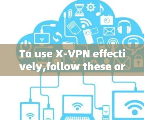 To use X-VPN effectively,follow these organized steps: