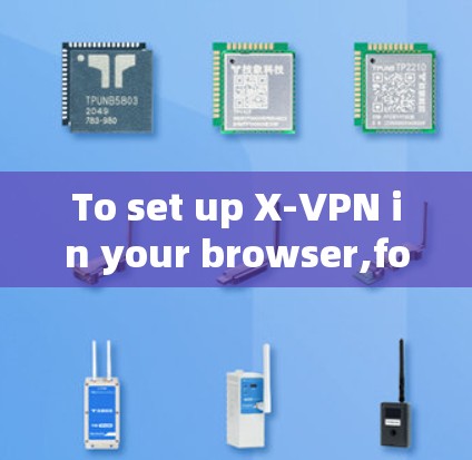 To set up X-VPN in your browser,follow these organized steps: