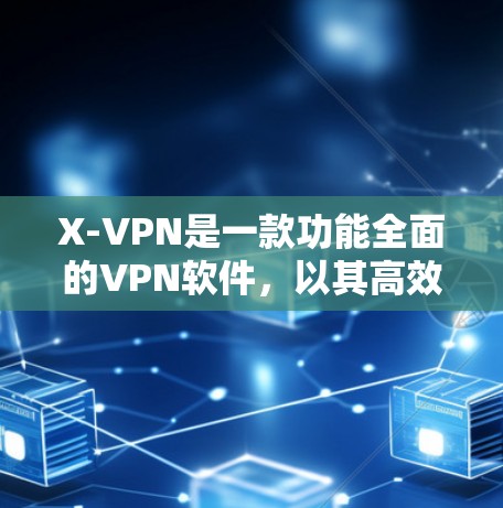 X-VPN是一款功能全面的VPN软件，以其高效、安全和易用的特点在加密通信领域占据优势。以下是对X-VPN的评测