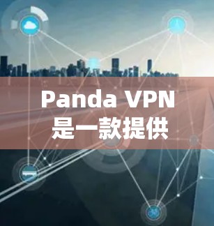 Panda VPN 是一款提供加密和安全的VPN服务，适用于个人和企业用户。以下是详细的操作步骤和使用指南