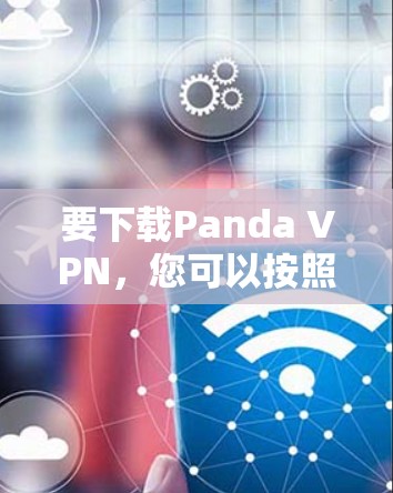要下载Panda VPN，您可以按照以下步骤操作
