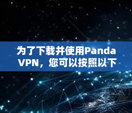为了下载并使用Panda VPN，您可以按照以下步骤操作