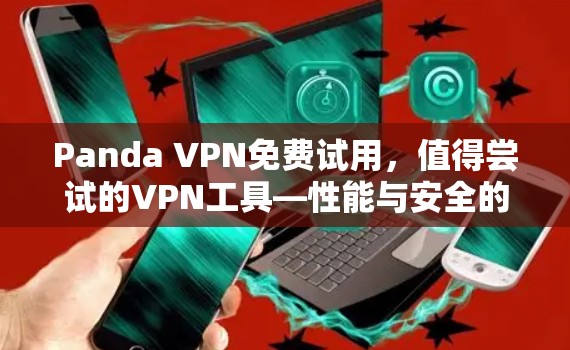 Panda VPN免费试用，值得尝试的VPN工具—性能与安全的平衡