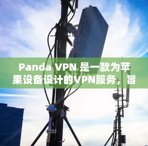 Panda VPN 是一款为苹果设备设计的VPN服务，旨在提供安全、高效和直观的网络连接体验。Panda VPN 的iOS 版提供了以下主要功能