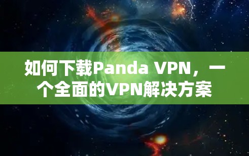 如何下载Panda VPN，一个全面的VPN解决方案
