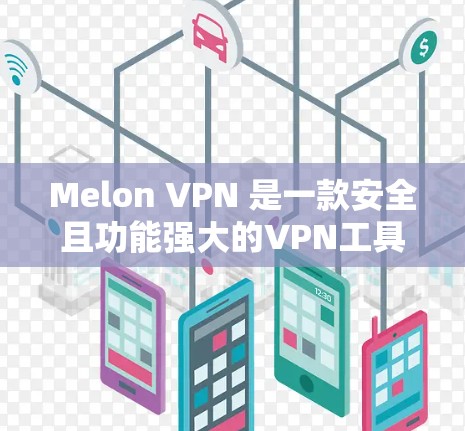 Melon VPN 是一款安全且功能强大的VPN工具，适合需要加密通信、在线购物或远程访问的用户。以下是关于下载 Melon VPN 的一些关键信息和建议