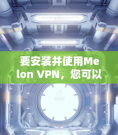 要安装并使用Melon VPN，您可以按照以下步骤操作