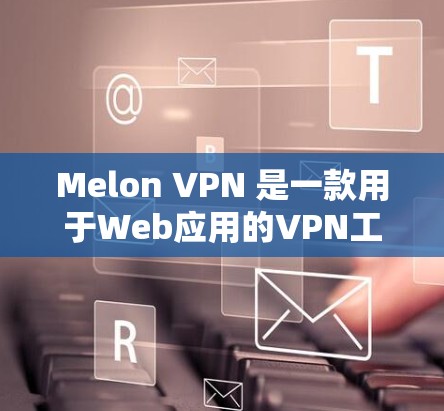 Melon VPN 是一款用于Web应用的VPN工具，用户在使用过程中可能会遇到一些常见问题。以下是一些常见的问题及其解决方案