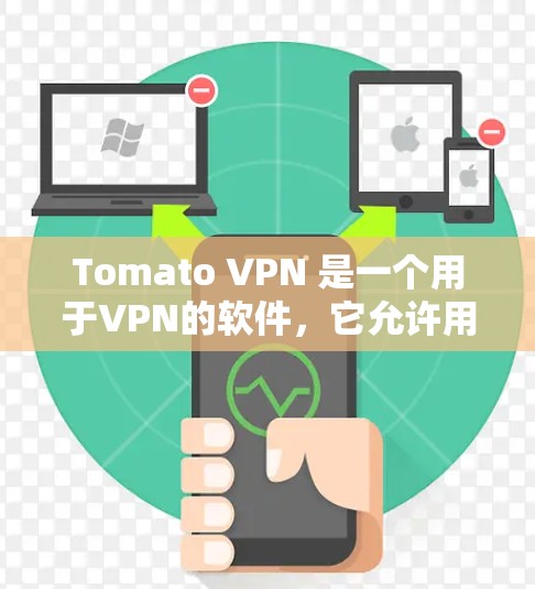 Tomato VPN 是一个用于VPN的软件，它允许用户在没有互联网连接的情况下，远程访问互联网资源。它支持多种语言，包括中文和英语