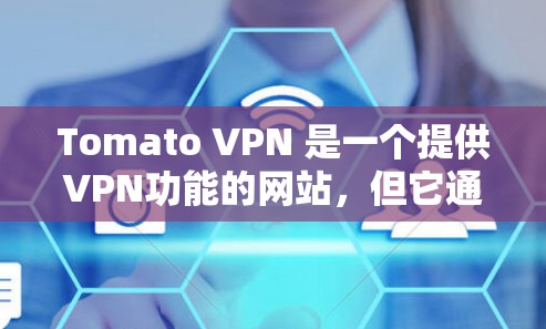 Tomato VPN 是一个提供VPN功能的网站，但它通常是一个免费版的版本，而不是完全免费的。免费版可能只能提供部分网络连接功能，不能完全替代付费VPN服务