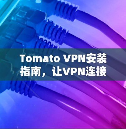 Tomato VPN安装指南，让VPN连接更顺畅的教程