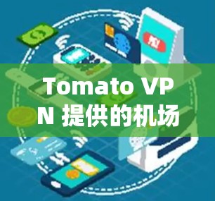 Tomato VPN 提供的机场节点通常是用于提供VPN连接的基础设施，而不是直接连接到机场的物理设备。以下是一些与Tomato VPN 相关的信息