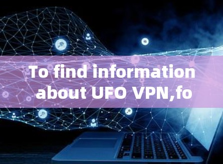 To find information about UFO VPN,follow this organized approach: