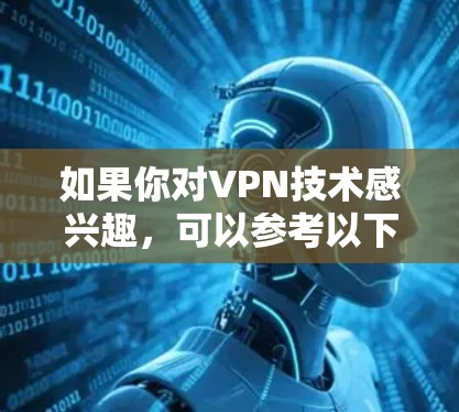 如果你对VPN技术感兴趣，可以参考以下内容，以获取更深入的了解