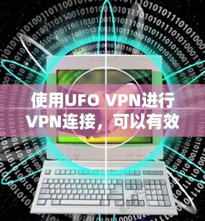 使用UFO VPN进行VPN连接，可以有效地绕过美国联邦法律禁止的网络流量，提供安全的访问体验。以下是一个系统化的步骤指南，帮助您安全地使用UFO VPN