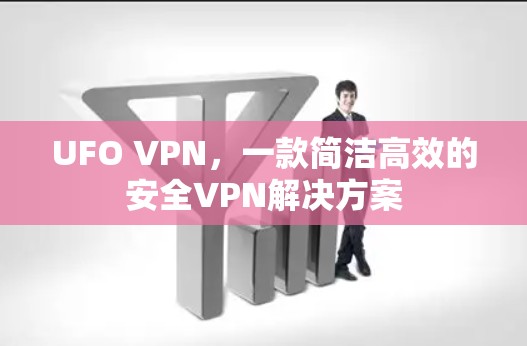 UFO VPN，一款简洁高效的安全VPN解决方案