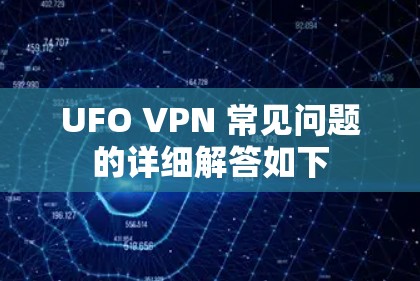 UFO VPN 常见问题的详细解答如下