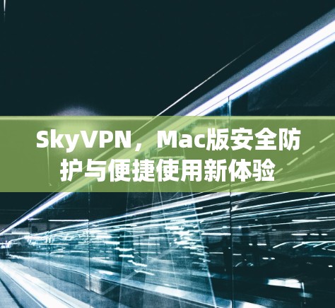 SkyVPN，Mac版安全防护与便捷使用新体验