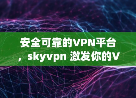 安全可靠的VPN平台，skyvpn 激发你的VPN欲