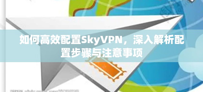 如何高效配置SkyVPN，深入解析配置步骤与注意事项
