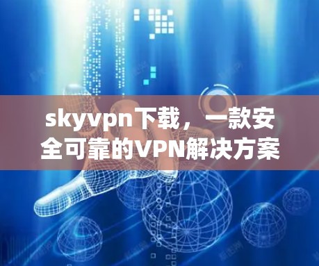 skyvpn下载,一款安全可靠的VPN解决方案 skyvpn下载,一款安全可靠的VPN解决方案