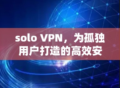solo VPN，为孤独用户打造的高效安全连接
