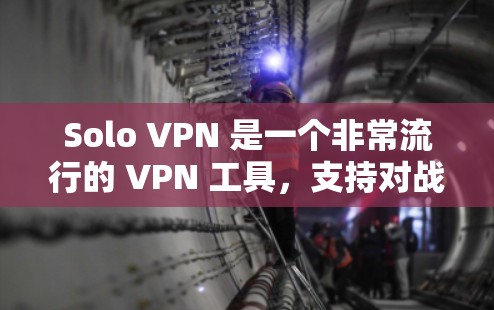 Solo VPN 是一个非常流行的 VPN 工具，支持对战和个人用户使用。以下是一些基本的使用步骤和初步指南