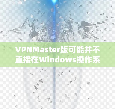 VPNMaster版可能并不直接在Windows操作系统上提供，但可以使用网络协议软件（如WOW、Netcat等）来实现VPN连接。以下是一个简单的Windows安装命令，适合用于VPN的配置