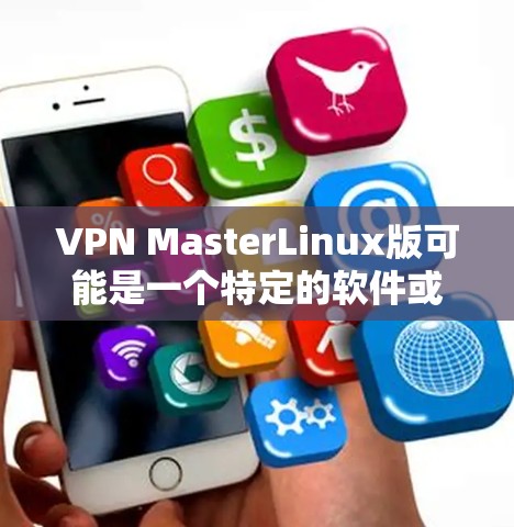 VPN MasterLinux版可能是一个特定的软件或工具，具体取决于你的需求。以下是一些可能的解释和解决方案